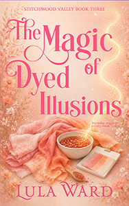 The Magic of Dyed Illusions, book 3 in the Stitchwood Valley series by Lula Ward